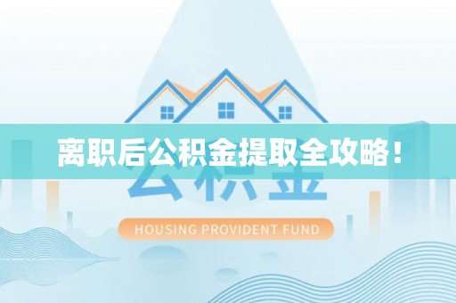安泽离职后公积金提取全攻略！