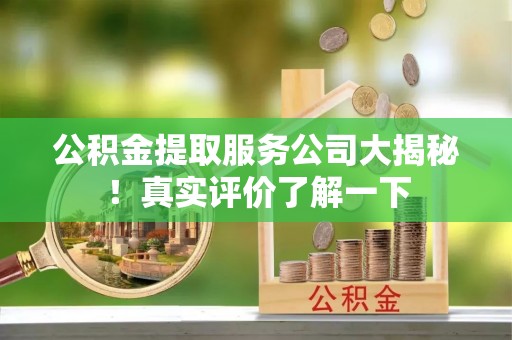 安泽公积金提取服务公司大揭秘！真实评价了解一下