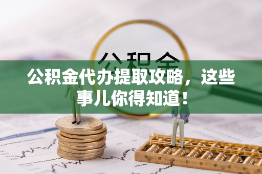 安泽公积金代办提取攻略，这些事儿你得知道！