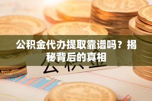 安泽公积金代办提取靠谱吗？揭秘背后的真相