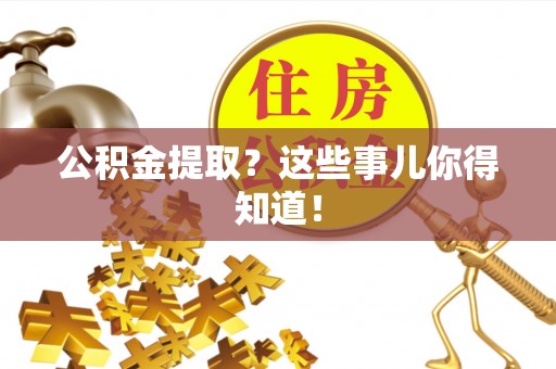 安泽公积金提取？这些事儿你得知道！