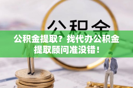 安泽公积金提取？找代办公积金提取顾问准没错！