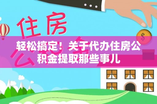 安泽轻松搞定！关于代办住房公积金提取那些事儿