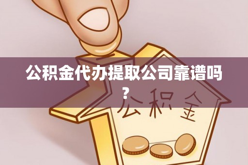 安泽公积金代办提取公司靠谱吗？