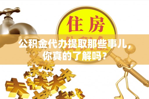 安泽公积金代办提取那些事儿，你真的了解吗？