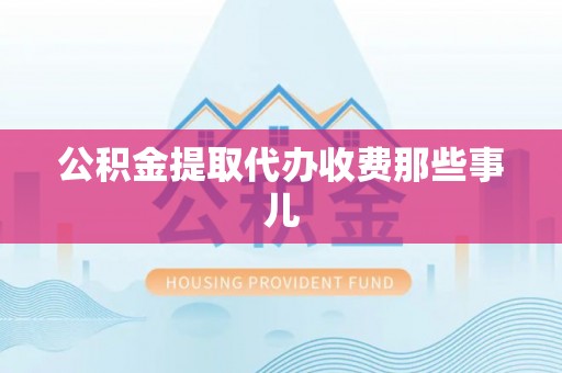 安泽公积金提取代办收费那些事儿