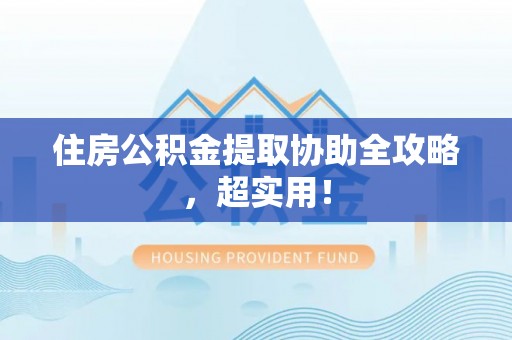 安泽住房公积金提取协助全攻略，超实用！