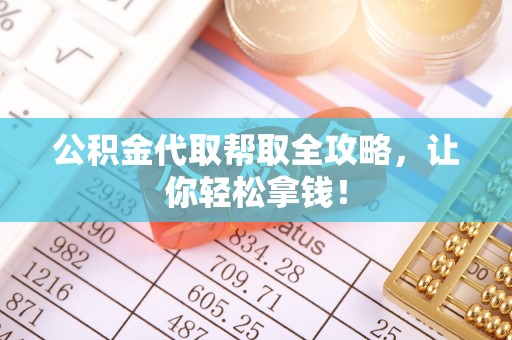 安泽公积金代取帮取全攻略，让你轻松拿钱！