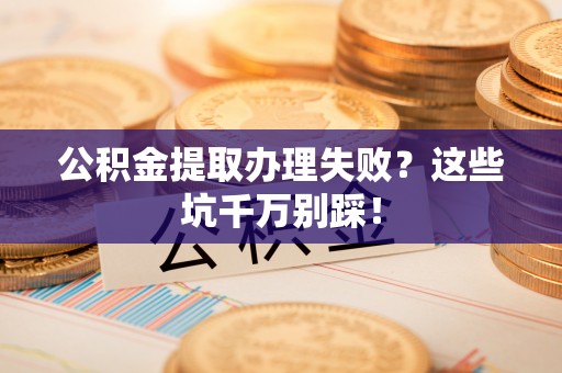 安泽公积金提取办理失败？这些坑千万别踩！