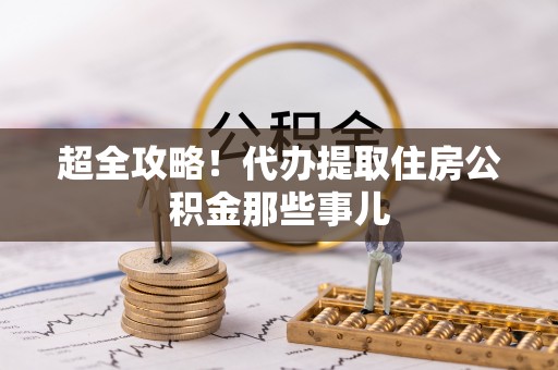 安泽超全攻略！代办提取住房公积金那些事儿