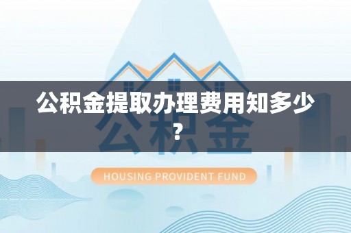 安泽公积金提取办理费用知多少？