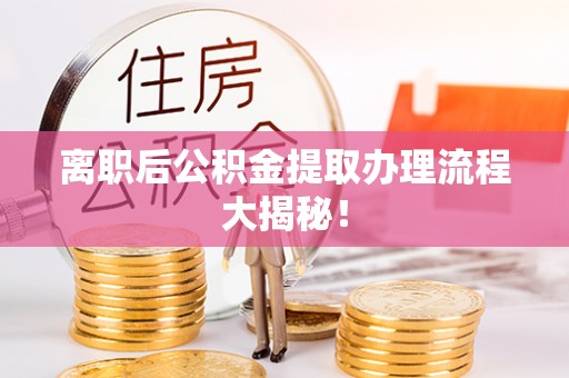 安泽离职后公积金提取办理流程大揭秘！