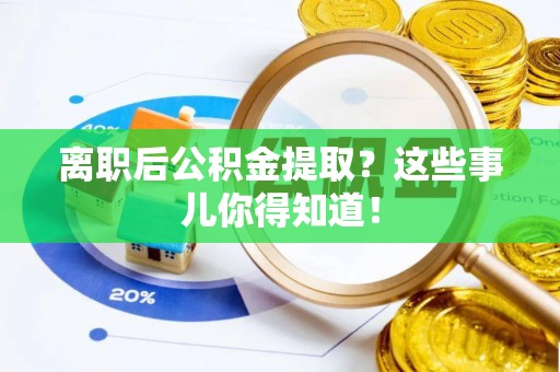 安泽离职后公积金提取？这些事儿你得知道！