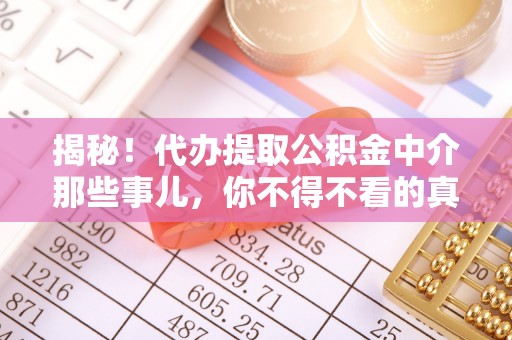 安泽揭秘！代办提取公积金中介那些事儿，你不得不看的真相