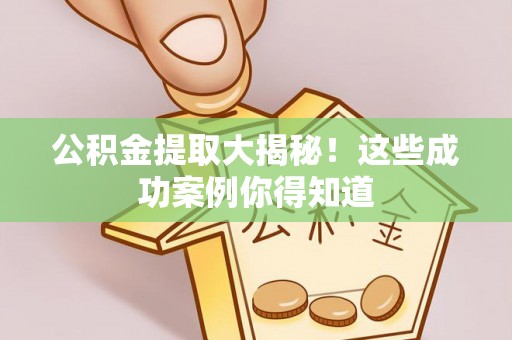 安泽公积金提取大揭秘！这些成功案例你得知道