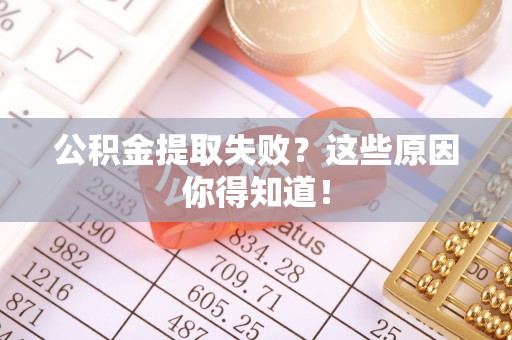 安泽公积金提取失败？这些原因你得知道！