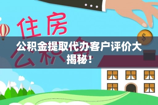 安泽公积金提取代办客户评价大揭秘！