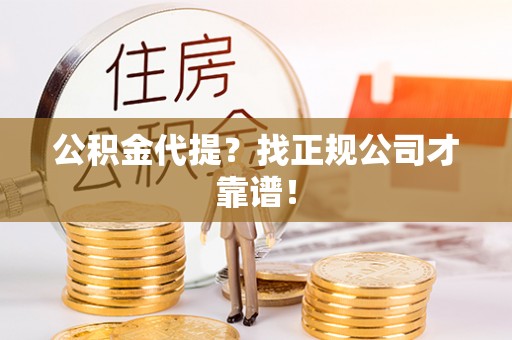 安泽公积金代提？找正规公司才靠谱！