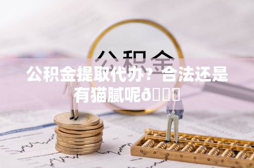安泽公积金提取代办？合法还是有猫腻呢😏