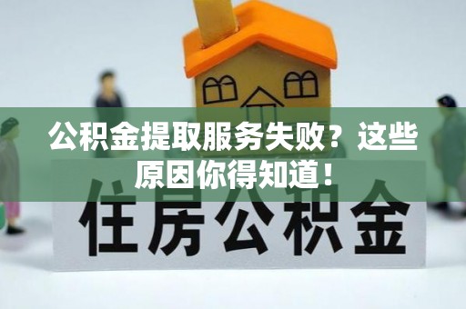 安泽公积金提取服务失败？这些原因你得知道！
