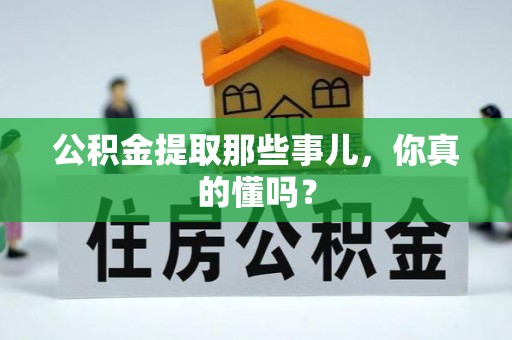 安泽公积金提取那些事儿，你真的懂吗？