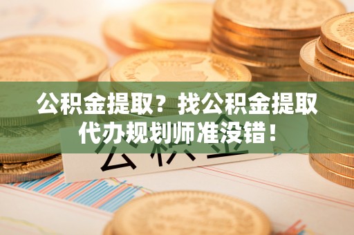 安泽公积金提取？找公积金提取代办规划师准没错！