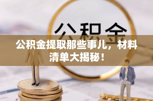 安泽公积金提取那些事儿，材料清单大揭秘！