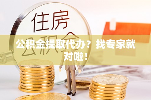 安泽公积金提取代办？找专家就对啦！