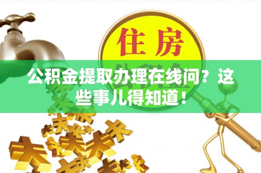 安泽公积金提取办理在线问？这些事儿得知道！