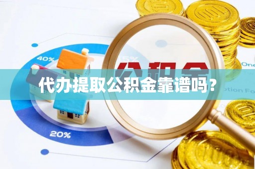 安泽代办提取公积金靠谱吗？