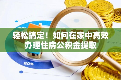 安泽轻松搞定！如何在家中高效办理住房公积金提取