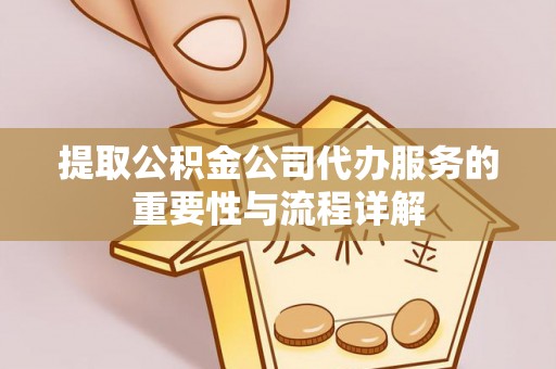 安泽提取公积金公司代办服务的重要性与流程详解