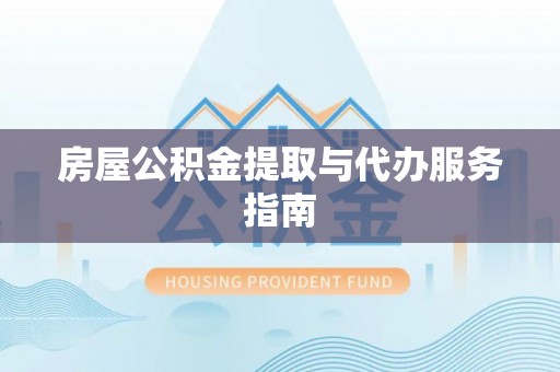 安泽房屋公积金提取与代办服务指南