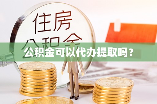 安泽公积金可以代办提取吗？
