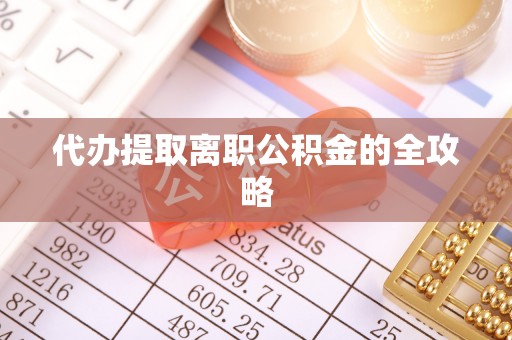 安泽代办提取离职公积金的全攻略