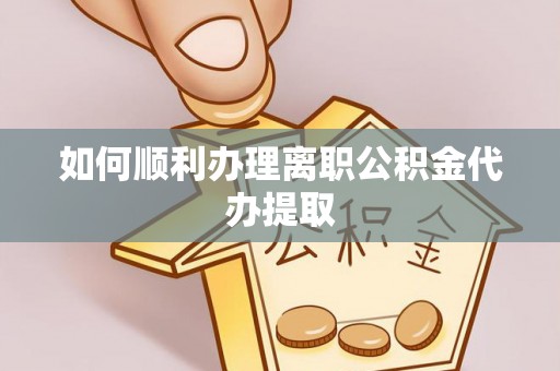 安泽如何顺利办理离职公积金代办提取