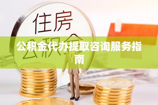 安泽公积金代办提取咨询服务指南