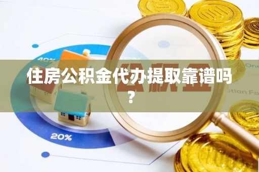 安泽住房公积金代办提取靠谱吗？