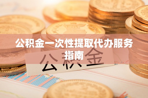安泽公积金一次性提取代办服务指南