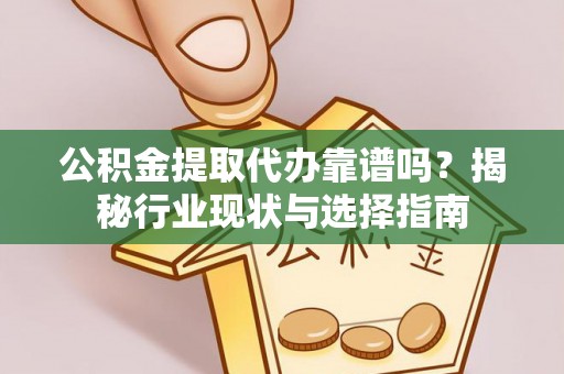 安泽公积金提取代办靠谱吗？揭秘行业现状与选择指南