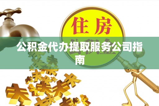 安泽公积金代办提取服务公司指南