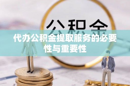 安泽代办公积金提取服务的必要性与重要性
