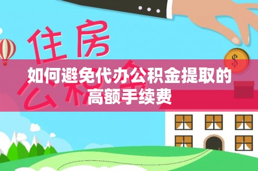 安泽如何避免代办公积金提取的高额手续费