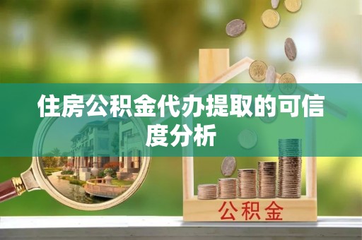 安泽住房公积金代办提取的可信度分析