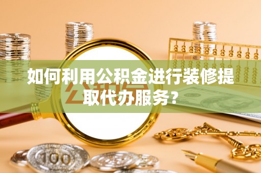 安泽如何利用公积金进行装修提取代办服务？
