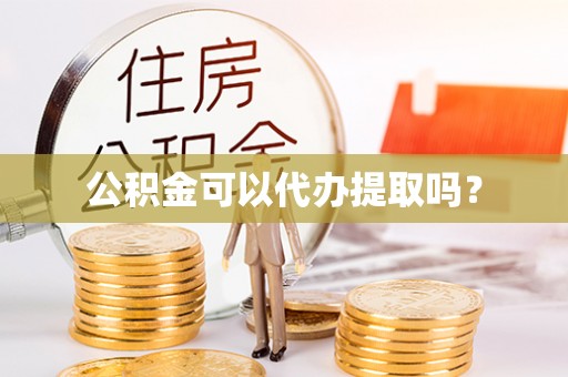 安泽公积金可以代办提取吗？