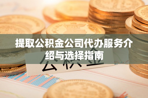 安泽提取公积金公司代办服务介绍与选择指南