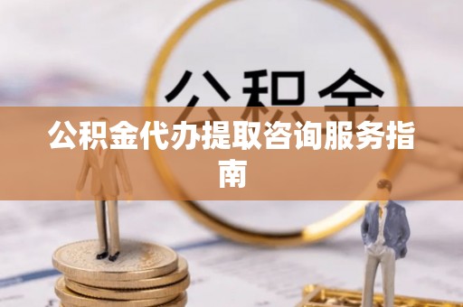 安泽公积金代办提取咨询服务指南