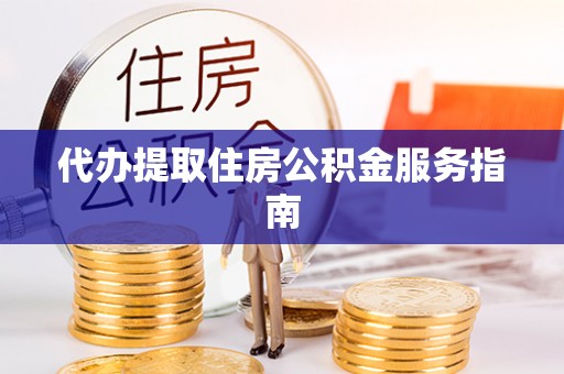 安泽代办提取住房公积金服务指南