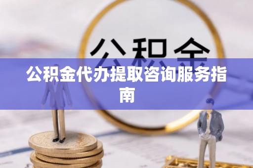 安泽公积金代办提取咨询服务指南